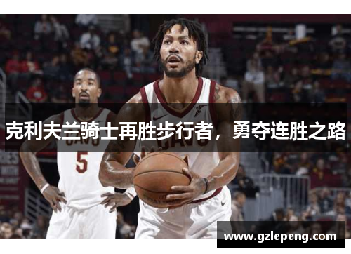 克利夫兰骑士再胜步行者，勇夺连胜之路