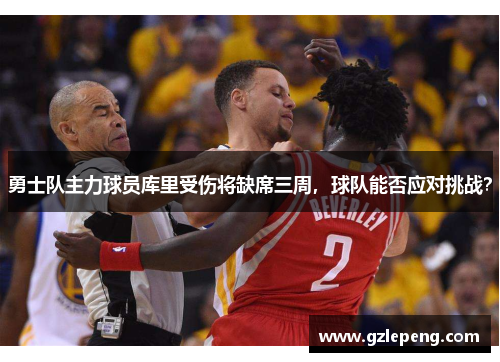 勇士队主力球员库里受伤将缺席三周，球队能否应对挑战？