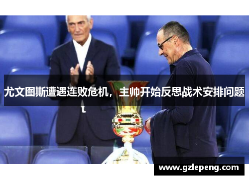尤文图斯遭遇连败危机，主帅开始反思战术安排问题